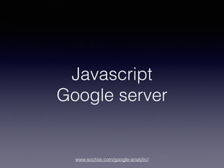 www.sochiie.com/google-analytic/
Javascript
Google server
 