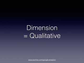 www.sochiie.com/google-analytic/
Dimension
= Qualitative
 