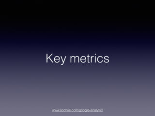 www.sochiie.com/google-analytic/
Key metrics
 