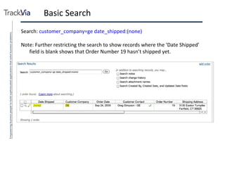 Basic Search Search:  customer_company=ge date_shipped:(none) Note: Further restricting the search to show records where the ‘Date Shipped’ field is blank shows that Order Number 19 hasn’t shipped yet. 