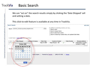 Basic Search We can “act on” the search results simply by clicking the ‘Date Shipped’ cell and setting a date. This click-to-edit feature is available at any time in TrackVia. 