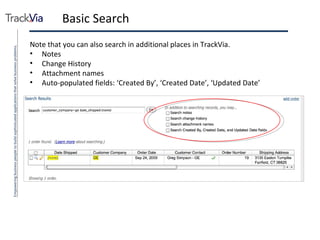 Basic Search Note that you can also search in additional places in TrackVia. Notes Change History Attachment names Auto-populated fields: ‘Created By’, ‘Created Date’, ‘Updated Date’ 