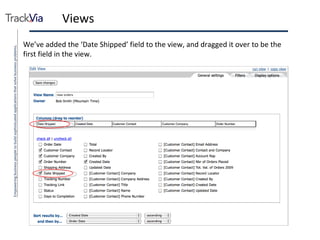 Views We’ve added the ‘Date Shipped’ field to the view, and dragged it over to be the first field in the view. 