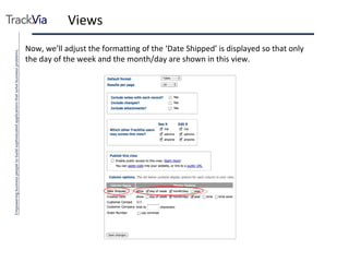 Views Now, we’ll adjust the formatting of the ‘Date Shipped’ is displayed so that only the day of the week and the month/day are shown in this view. 