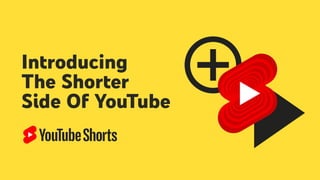 Introducing
The Shorter
Side Of YouTube
 