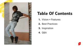 Table Of Contents
1. Vision + Features
2. Best Practices
3. Inspiration
4. Q&A
 