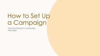 How to Set Up
a Campaign
Getting Started in Campaign
Manager
 