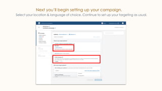Next you’ll begin setting up your campaign.
Select your location & language of choice. Continue to set up your targeting as usual.
 
