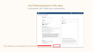 You’ll then be back in this view
Click ‘Build your conversation to continue
To proceed, click “Build your conversation.”
 