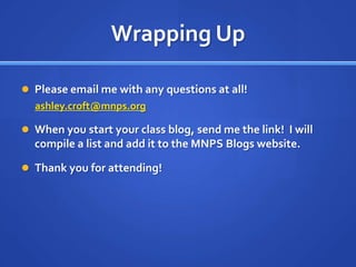Wrapping UpPlease email me with any questions at all!ashley.croft@mnps.orgWhen you start your class blog, send me the link!  I will compile a list and add it to the MNPS Blogs website.Thank you for attending!