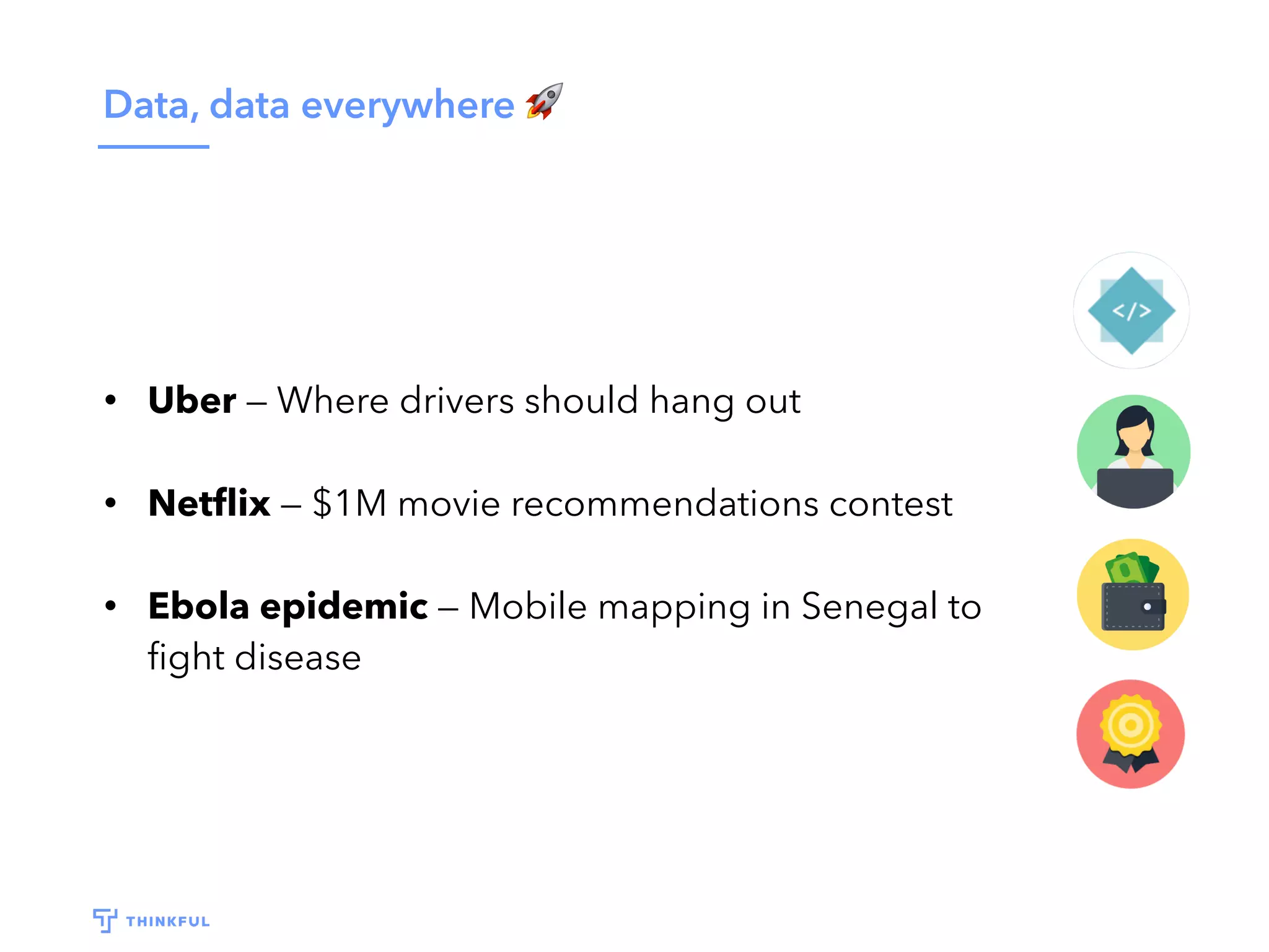 Data, data everywhere 🚀
• Uber — Where drivers should hang out
• Netﬂix — movie recommendations
• Ebola epidemic — Mobile mapping in Senegal to
ﬁght disease
 