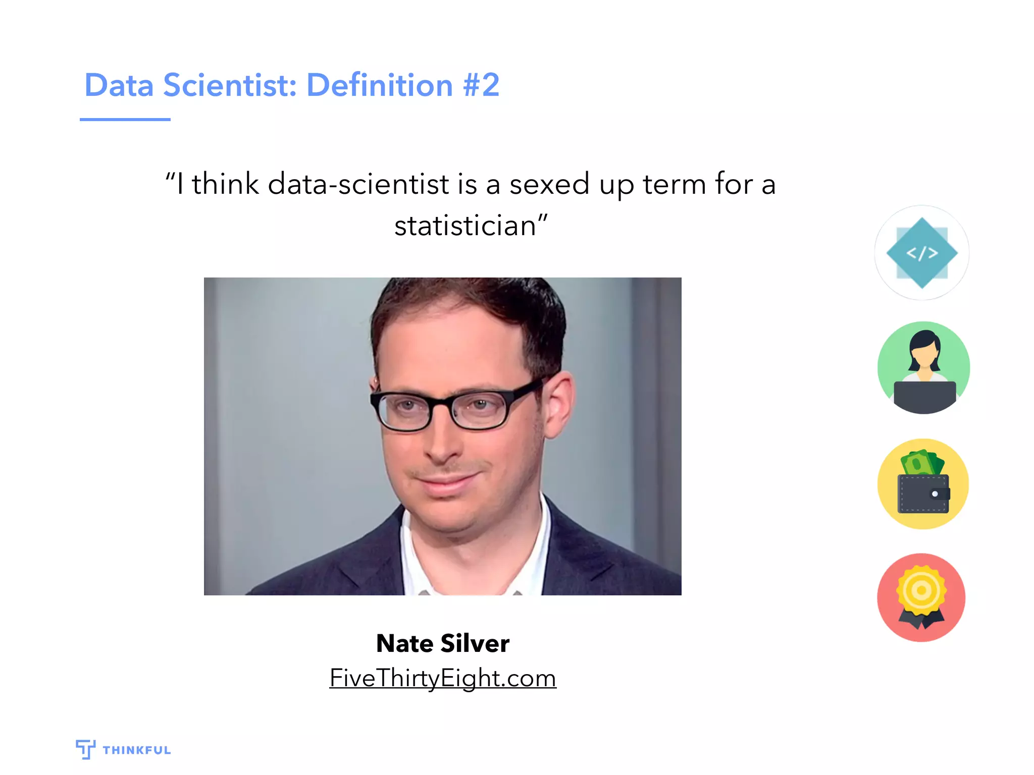 Data Scientist: Deﬁnition #2
Nate Silver
FiveThirtyEight.com
“I think data-scientist is a sexed up term for a
statistician”
 