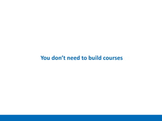 You don’t need to build courses
 