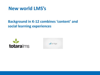 New world LMS’s
Background in K-12 combines ‘content’ and
social learning experiences
 