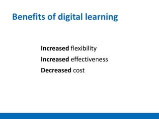 Benefits of digital learning
Increased flexibility
Increased effectiveness
Decreased cost
 