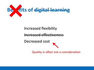 Benefits of digital learning
Increased flexibility
Increased effectiveness
Decreased cost
Quality is often not a consideration
 