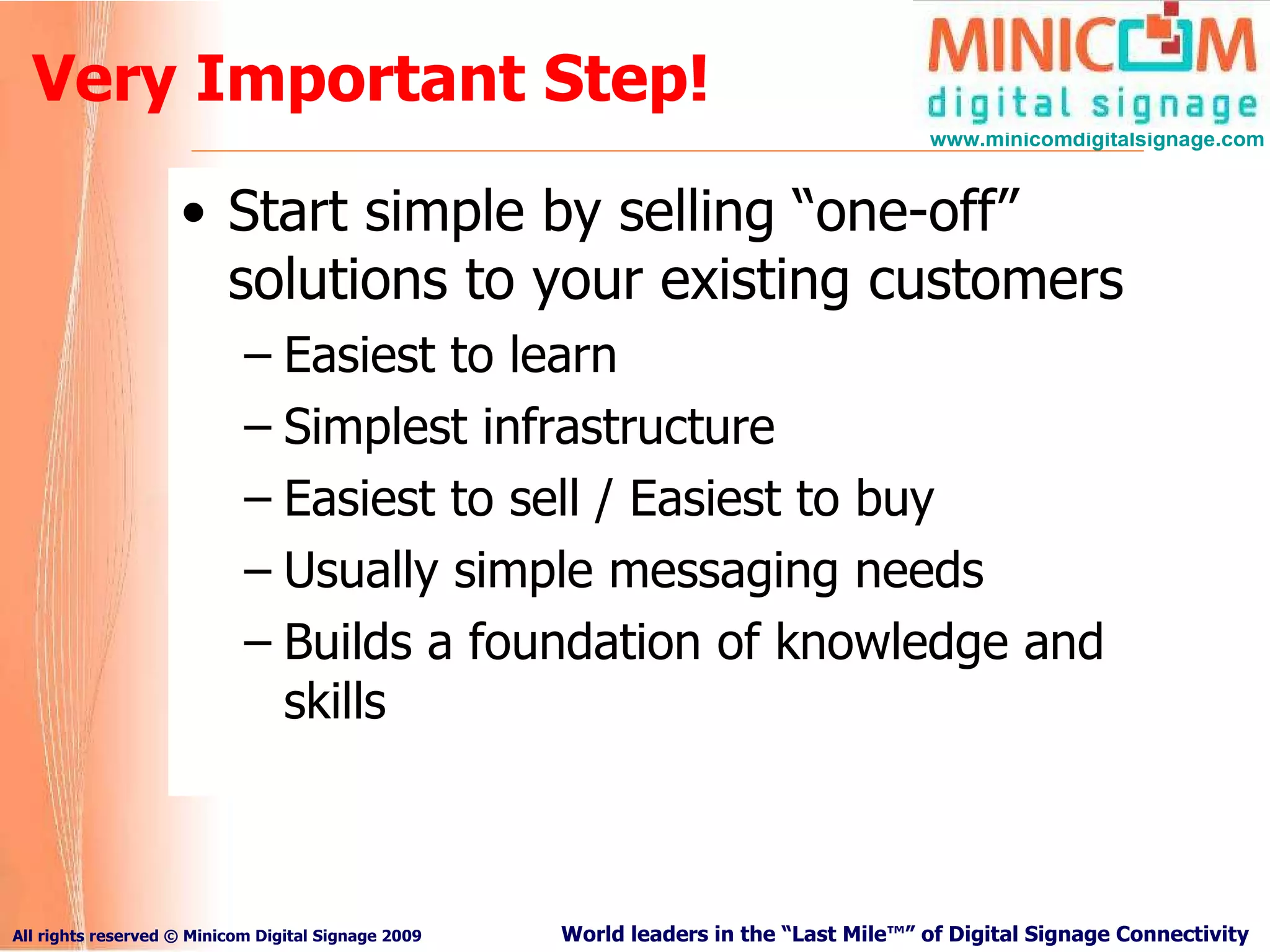 Very Important Step! Start simple by selling “one-off” solutions to your existing customers Easiest to learn Simplest infrastructure Easiest to sell / Easiest to buy Usually simple messaging needs Builds a foundation of knowledge and skills 