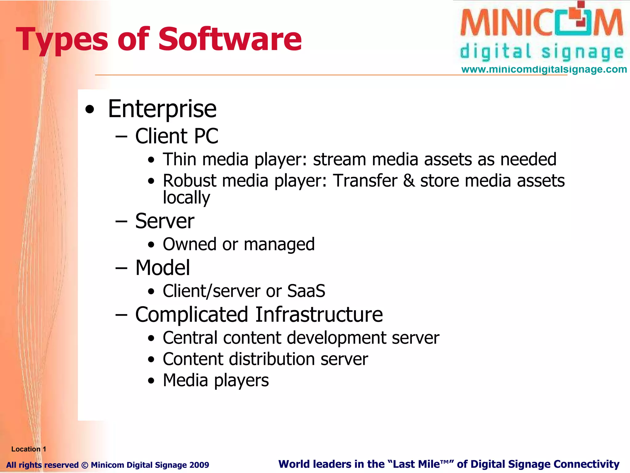 Types of Software Enterprise  Client PC Thin media player: stream media assets as needed Robust media player: Transfer & store media assets locally Server Owned or managed Model Client/server or SaaS Complicated Infrastructure Central content development server Content distribution server Media players Location 1 