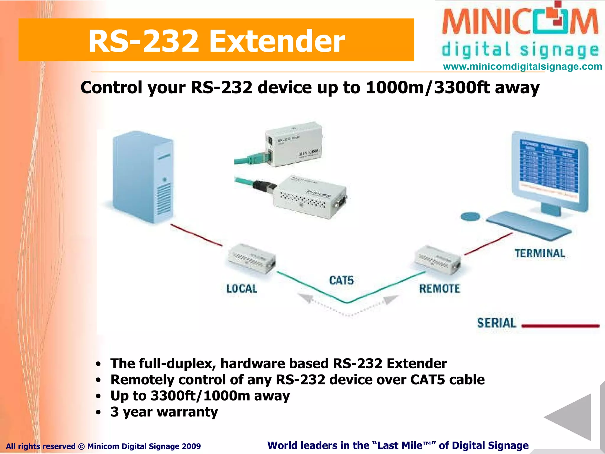 RS-232 Extender Control your RS-232 device up to 1000m/3300ft away The full-duplex, hardware based RS-232 Extender  Remotely control of any RS-232 device over CAT5 cable Up to 3300ft/1000m away 3 year warranty 