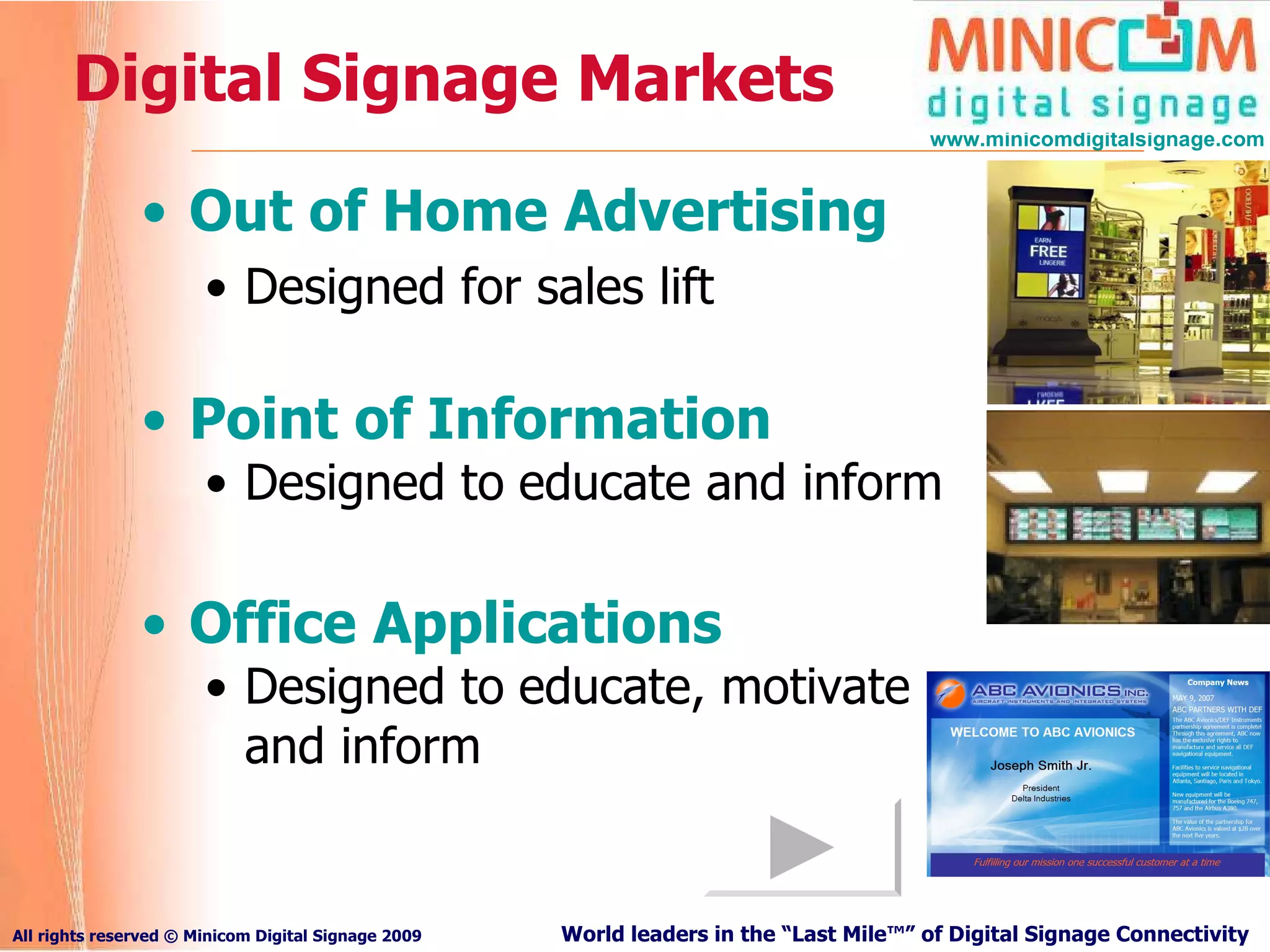 Digital Signage Markets Out of Home Advertising Designed for sales lift Point of Information Designed to   educate and inform Office Applications   Designed to   educate, motivate  and inform 