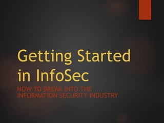 Getting Started
in InfoSec
HOW TO BREAK INTO THE
INFORMATION SECURITY INDUSTRY
 
