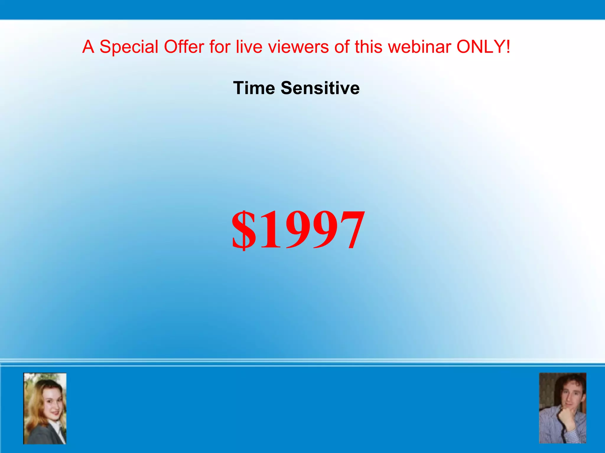 A Special Offer for live viewers of this webinar ONLY! Time Sensitive $1997 