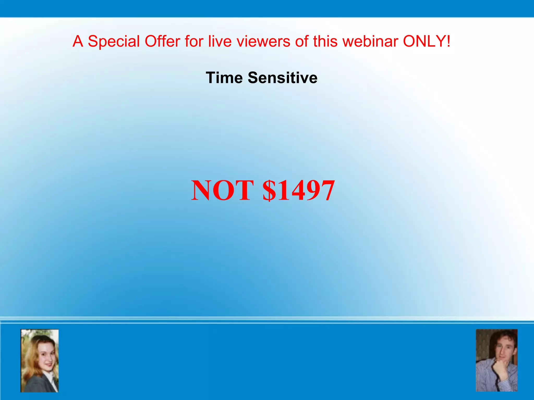 A Special Offer for live viewers of this webinar ONLY! Time Sensitive NOT $1497 