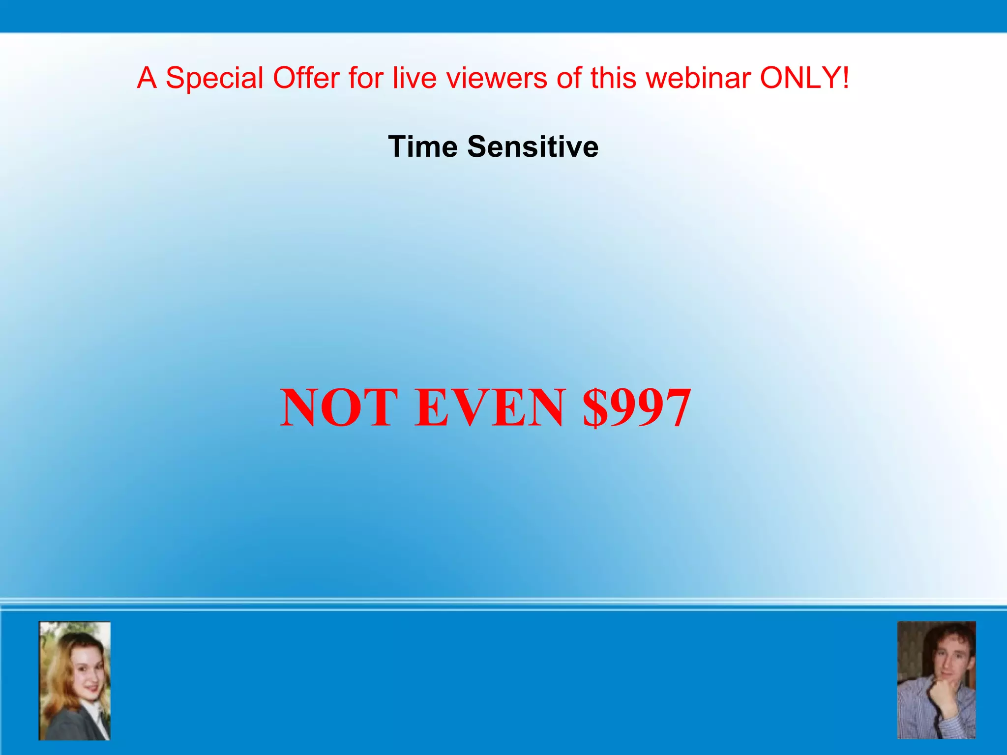 A Special Offer for live viewers of this webinar ONLY! Time Sensitive NOT EVEN $997 
