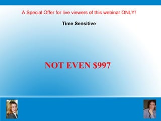 A Special Offer for live viewers of this webinar ONLY! Time Sensitive NOT EVEN $997 