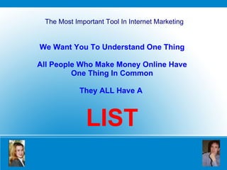 The Most Important Tool In Internet Marketing We Want You To Understand One Thing All People Who Make Money Online Have One Thing In Common They ALL Have A  LIST 