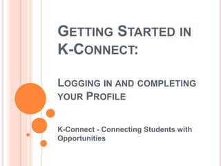 Getting Started in K-Connect: Logging in and completing your Profile K-Connect - Connecting Students with Opportunities 