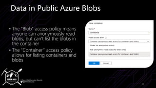 © Black Hills Information Security
@BHInfoSecurity
Data in Public Azure Blobs
• The “Blob” access policy means
anyone can ...