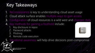 © Black Hills Information Security
@BHInfoSecurity
Key Takeaways
1. Reconnaissance is key to understanding cloud asset usa...