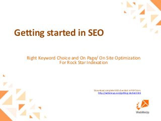 Getting started in SEO
Right Keyword Choice and On Page/ On Site Optimization
For Rock Star Indexation
Download complete SEO checklist in PDF from:
http://webmeup.com/getting-started.html
 