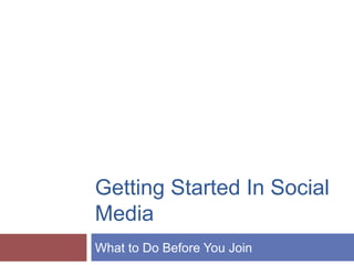 Getting Started
In Social Media
What to Do Before You Join
Matthew Katz, MD
May 2014
 