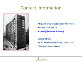 Contact information Abigail Corso- Sustainability Services 312-554-0900 ext. 25 [email_address] Delta Institute 53 W. Jackson Boulevard, Suite 230 Chicago, Illinois 60604 