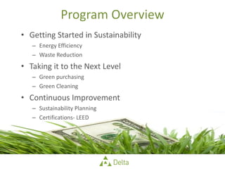 Program Overview Getting Started in Sustainability Energy Efficiency Waste Reduction Taking it to the Next Level Green purchasing Green Cleaning Continuous Improvement Sustainability Planning Certifications- LEED 