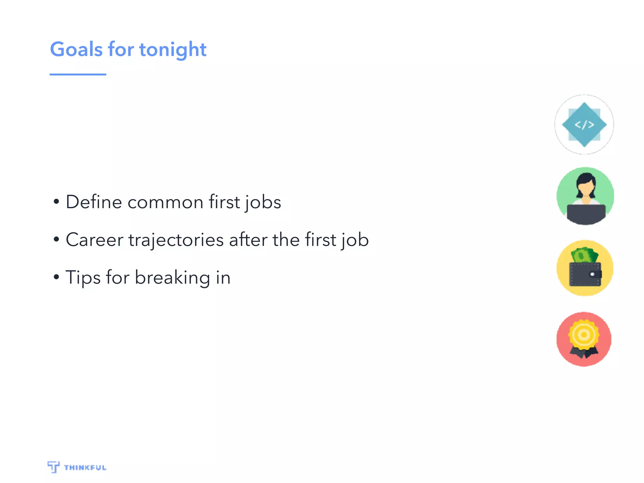 Goals for tonight
• Deﬁne common ﬁrst jobs
• Career trajectories after the ﬁrst job
• Tips for breaking in
 