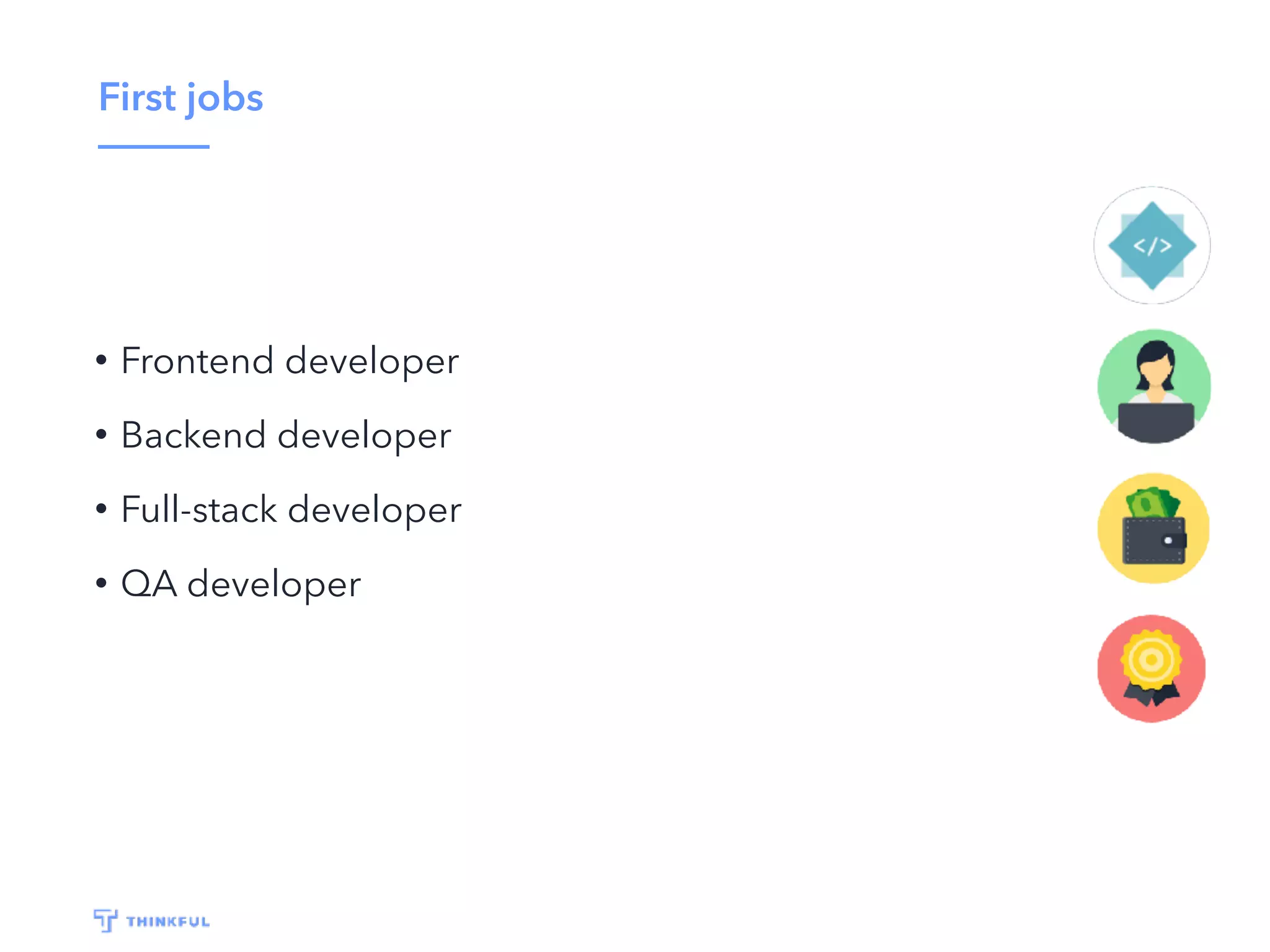 First jobs
• Frontend developer
• Backend developer
• Full-stack developer
• QA developer
 