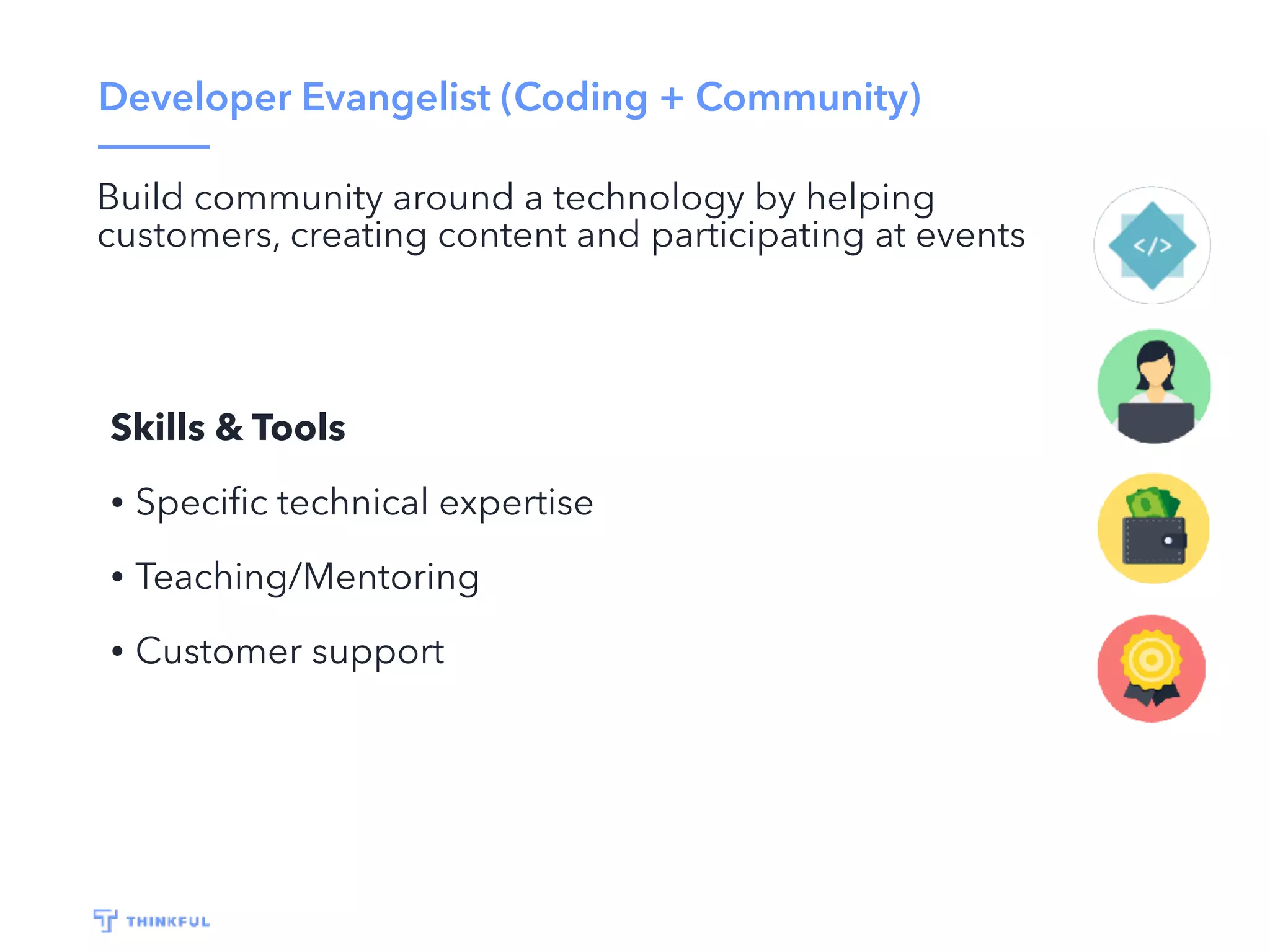 Developer Evangelist (Coding + Community)
Build community around a technology by helping
customers, creating content and participating at events
Skills & Tools
• Speciﬁc technical expertise
• Teaching/Mentoring
• Customer support
 