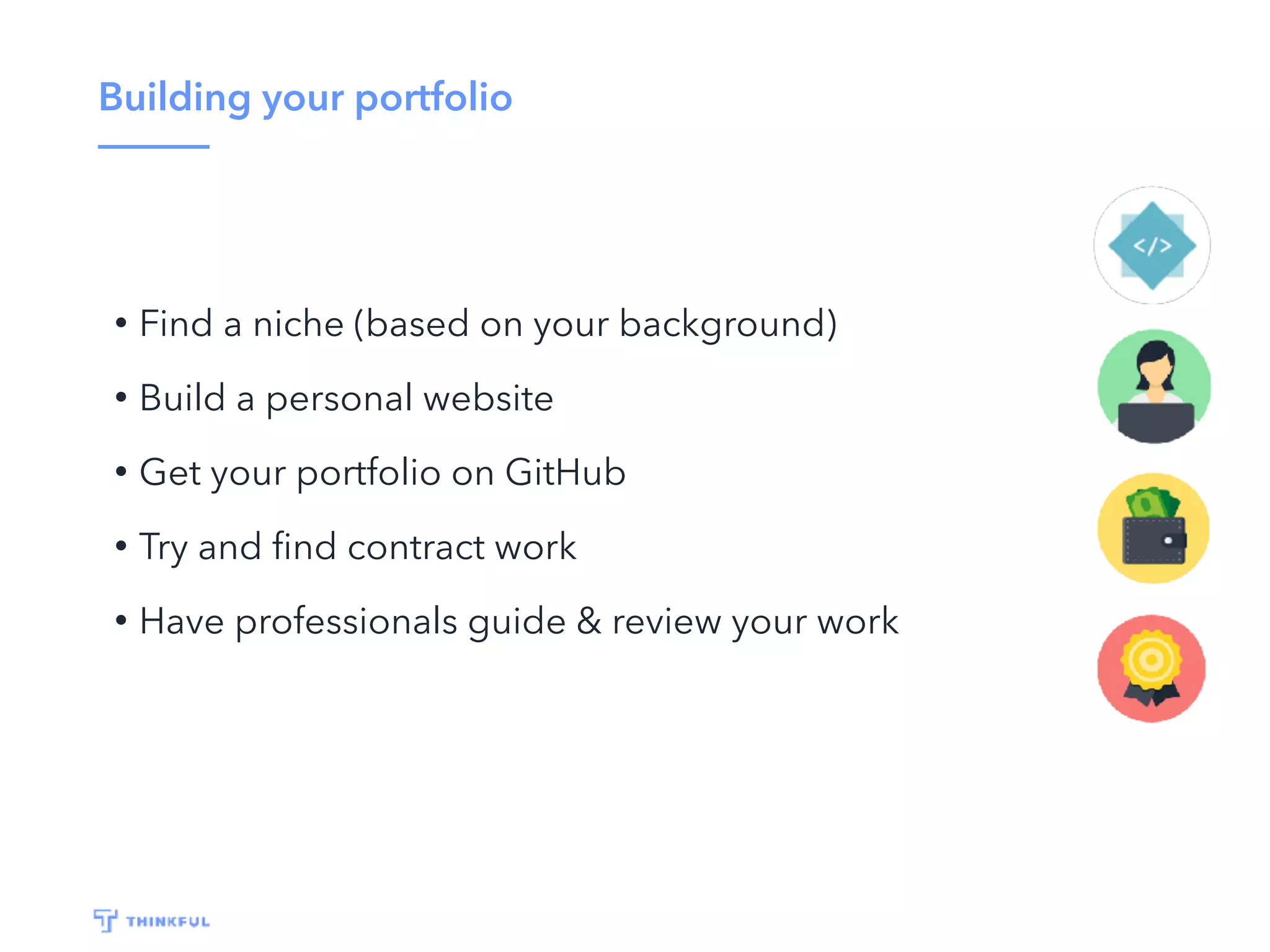 Building your portfolio
• Find a niche (based on your background)
• Build a personal website
• Get your portfolio on GitHub
• Try and ﬁnd contract work
• Have professionals guide & review your work
 