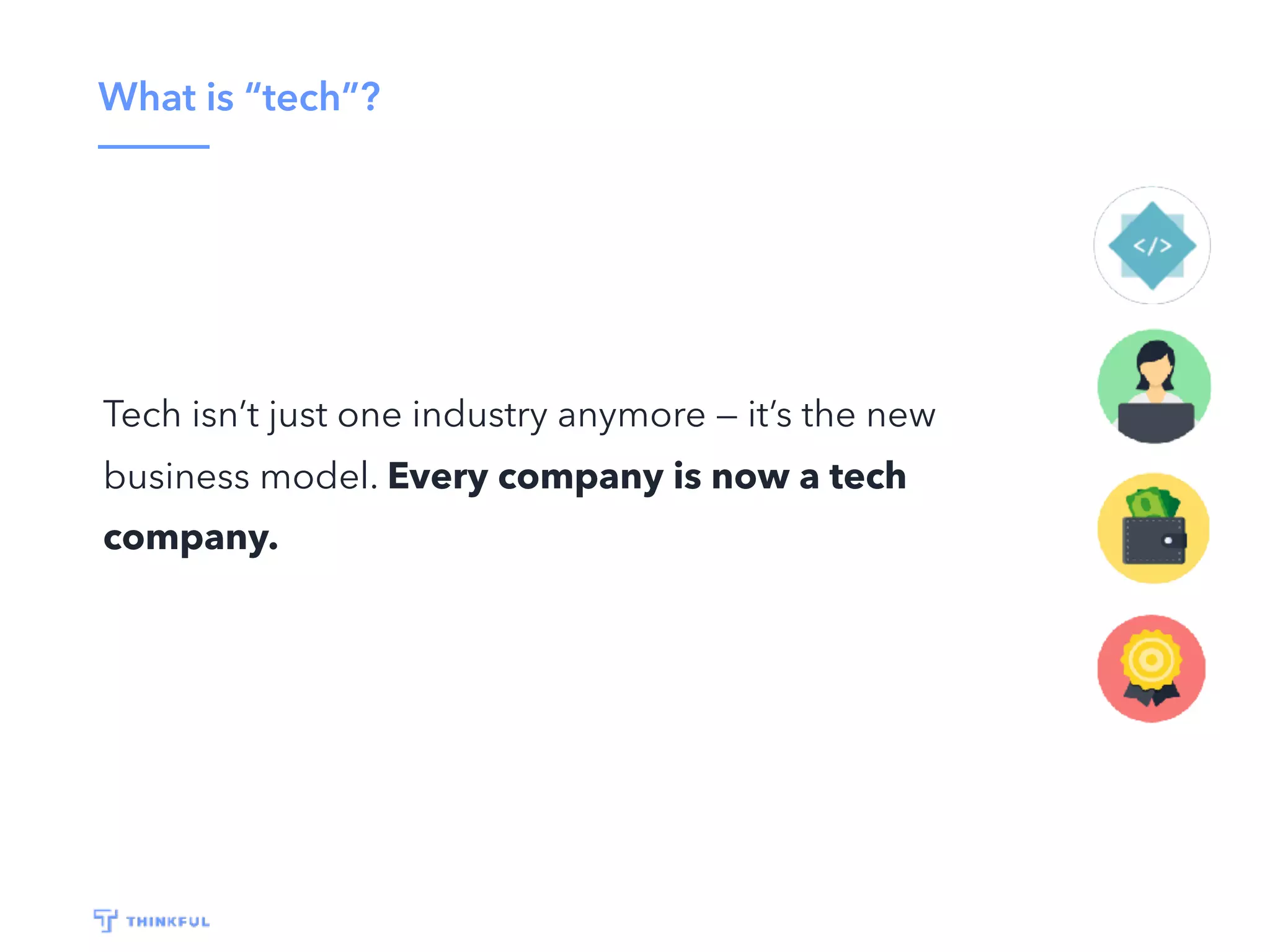 What is “tech”?
Tech isn’t just one industry anymore — it’s the new
business model. Every company is now a tech
company.
 