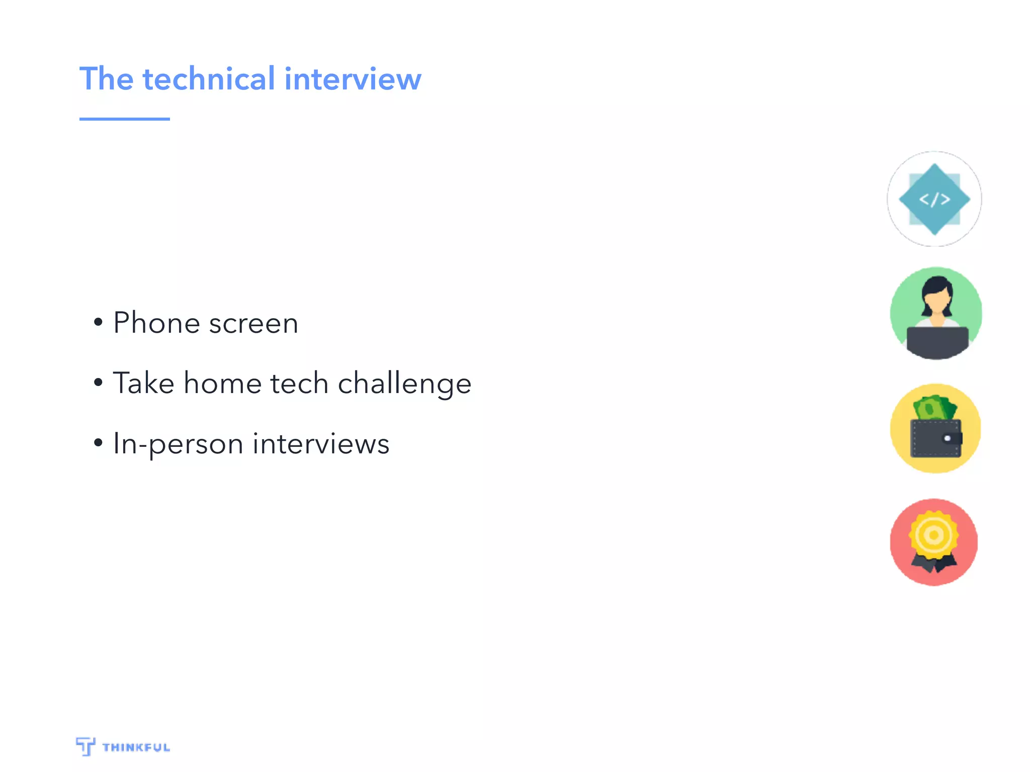 The technical interview
• Phone screen
• Take home tech challenge
• In-person interviews
 