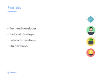 First jobs
• Frontend developer
• Backend developer
• Full-stack developer
• QA developer
 