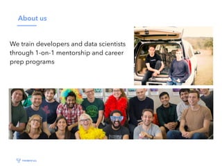 About us
We train developers and data scientists
through 1-on-1 mentorship and career
prep programs
 