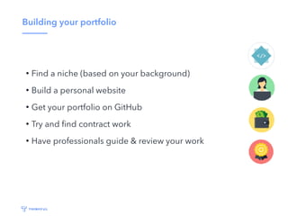 Building your portfolio
• Find a niche (based on your background)
• Build a personal website
• Get your portfolio on GitHub
• Try and ﬁnd contract work
• Have professionals guide & review your work
 