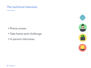 The technical interview
• Phone screen
• Take home tech challenge
• In-person interviews
 