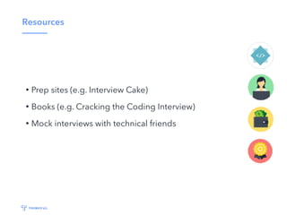 Resources
• Prep sites (e.g. Interview Cake)
• Books (e.g. Cracking the Coding Interview)
• Mock interviews with technical friends
 