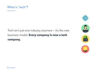 What is “tech”?
Tech isn’t just one industry anymore — it’s the new
business model. Every company is now a tech
company.
 