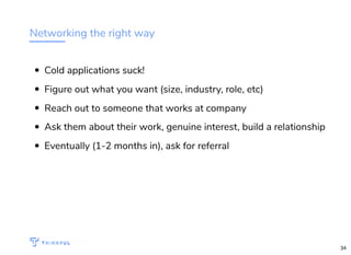 Networking the right way
Cold applications suck!
Figure out what you want (size, industry, role, etc)
Reach out to someone that works at company
Ask them about their work, genuine interest, build a relationship
Eventually (1-2 months in), ask for referral
WIFI: CrossCamp.us Events bit.ly/hired-in-la
34
 